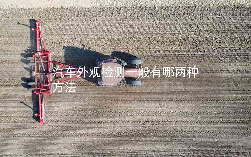 汽車外觀檢測一般有哪兩種方法