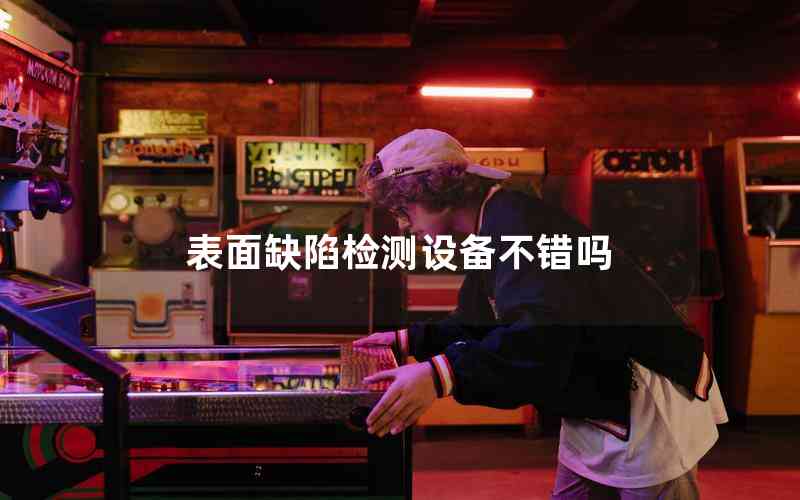 表面缺陷檢測設(shè)備不錯嗎