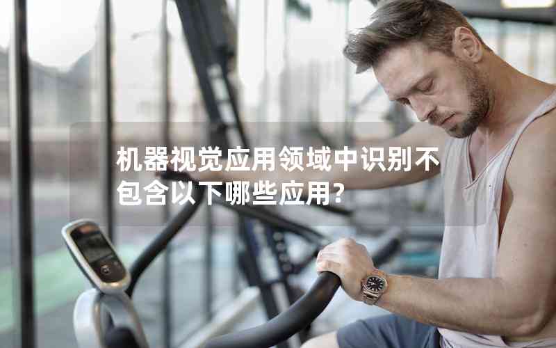 機(jī)器視覺(jué)應(yīng)用領(lǐng)域中識(shí)別不包含以下哪些應(yīng)用?