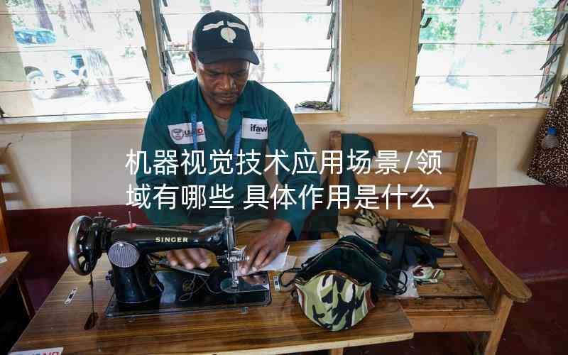 機(jī)器視覺技術(shù)應(yīng)用場(chǎng)景/領(lǐng)域有哪些 具體作用是什么