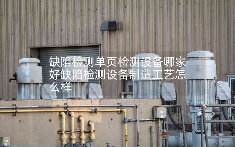 缺陷檢測單頁檢測設備哪家好缺陷檢測設備制造工藝怎么樣