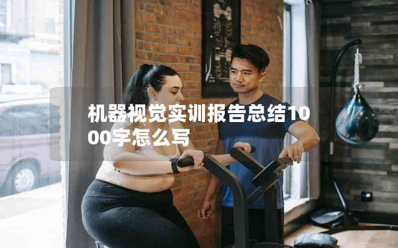 機器視覺實訓(xùn)報告總結(jié)1000字怎么寫