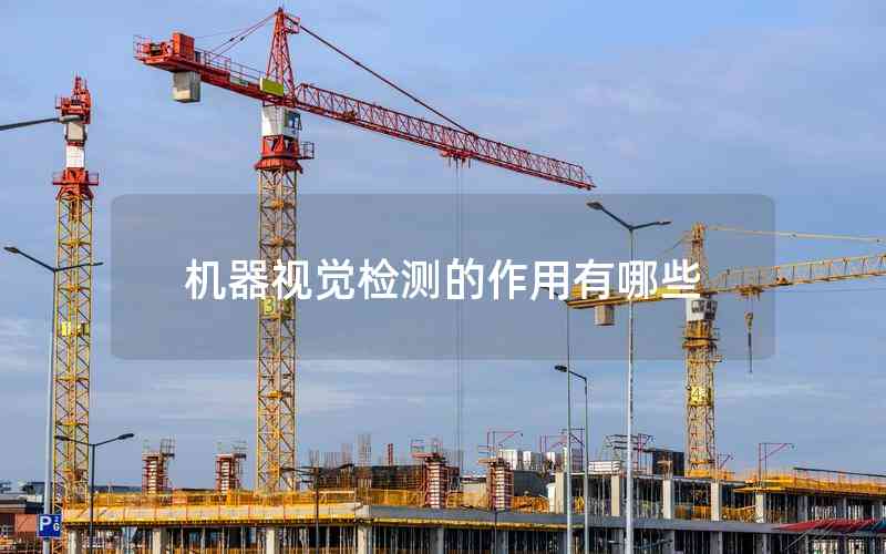 機(jī)器視覺(jué)檢測(cè)的作用有哪些