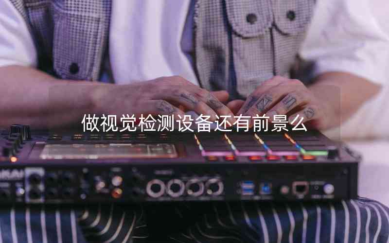 做視覺檢測設(shè)備還有前景么