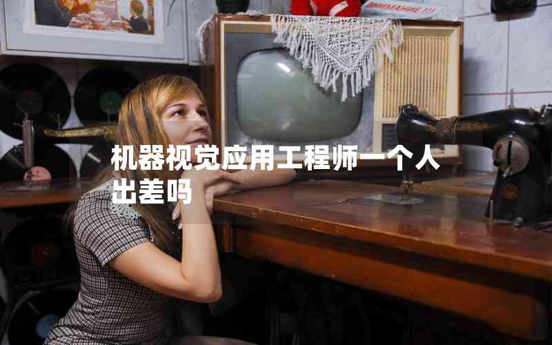 機(jī)器視覺應(yīng)用工程師一個(gè)人出差嗎