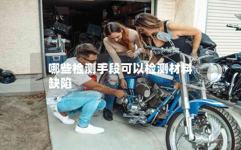 哪些檢測(cè)手段可以檢測(cè)材料缺陷