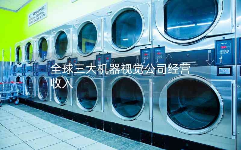 全球三大機(jī)器視覺(jué)公司經(jīng)營(yíng)收入