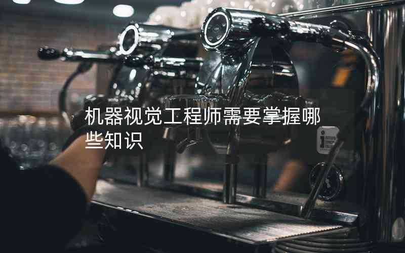 機(jī)器視覺(jué)工程師需要掌握哪些知識(shí)