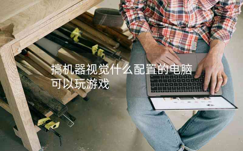搞機(jī)器視覺(jué)什么配置的電腦可以玩游戲