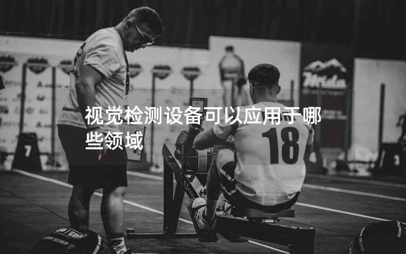 視覺檢測(cè)設(shè)備可以應(yīng)用于哪些領(lǐng)域