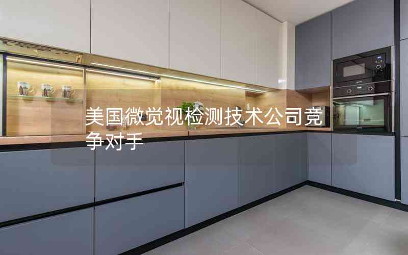 美國微覺視檢測(cè)技術(shù)公司競(jìng)爭(zhēng)對(duì)手