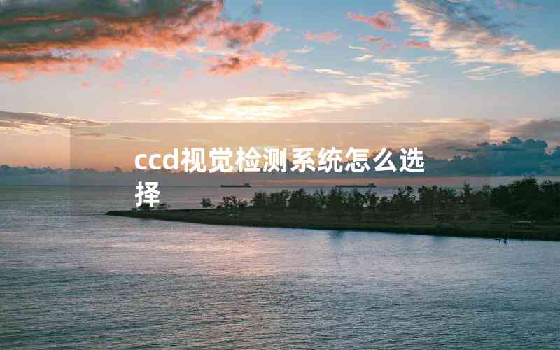 ccd視覺檢測系統(tǒng)怎么選擇
