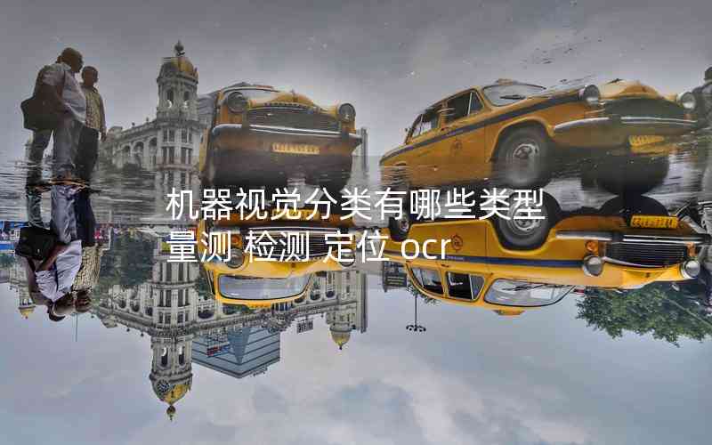 機(jī)器視覺(jué)分類有哪些類型 量測(cè) 檢測(cè) 定位 ocr