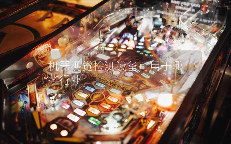 機(jī)器視覺檢測(cè)設(shè)備可用于哪些行業(yè)