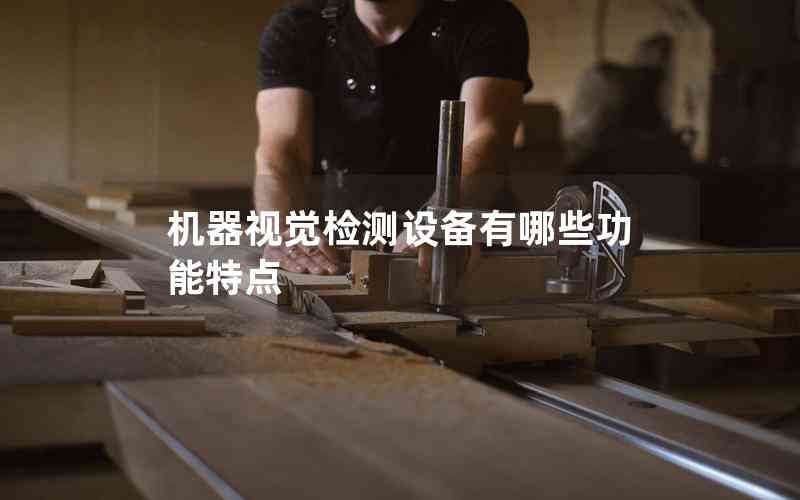 機(jī)器視覺(jué)檢測(cè)設(shè)備有哪些功能特點(diǎn)