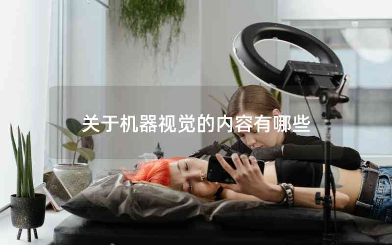 關(guān)于機器視覺的內(nèi)容有哪些