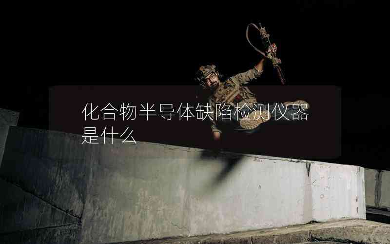 化合物半導(dǎo)體缺陷檢測儀器是什么
