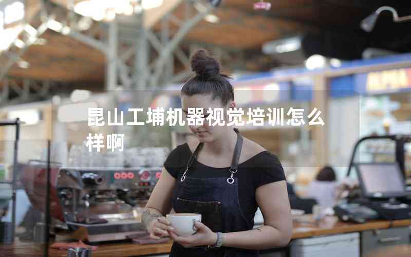 昆山工埔機(jī)器視覺(jué)培訓(xùn)怎么樣啊