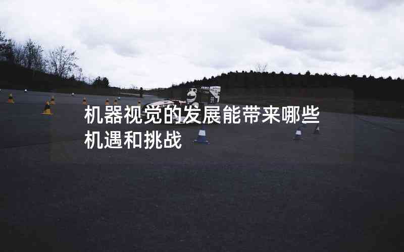 機(jī)器視覺的發(fā)展能帶來哪些機(jī)遇和挑戰(zhàn)