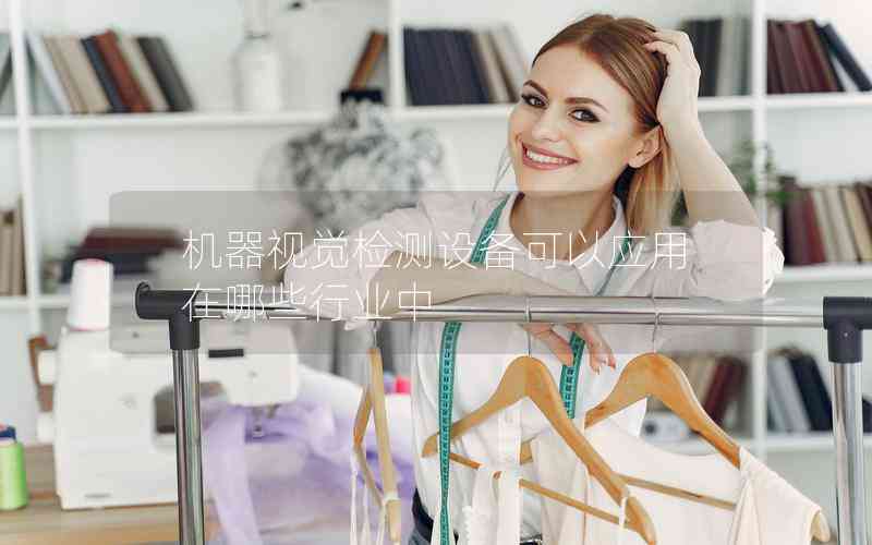 機器視覺檢測設(shè)備可以應(yīng)用在哪些行業(yè)中