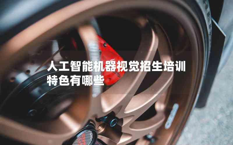 人工智能機(jī)器視覺(jué)招生培訓(xùn)特色有哪些