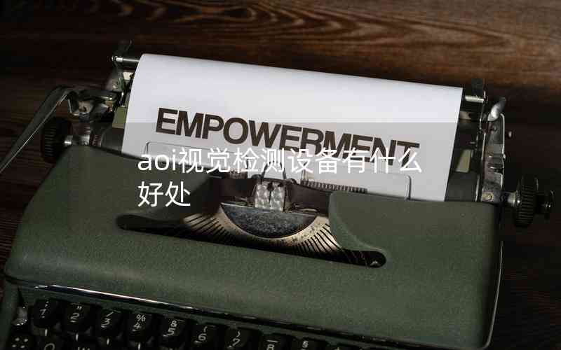 aoi視覺(jué)檢測(cè)設(shè)備有什么好處