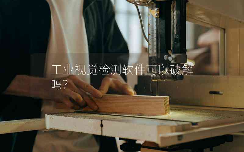 工業(yè)視覺(jué)檢測(cè)軟件可以破解嗎?