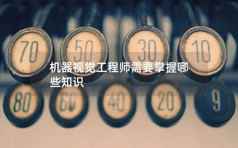 機(jī)器視覺工程師需要掌握哪些知識(shí)