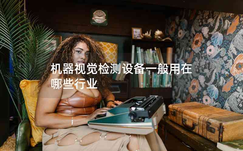 機(jī)器視覺檢測設(shè)備一般用在哪些行業(yè)