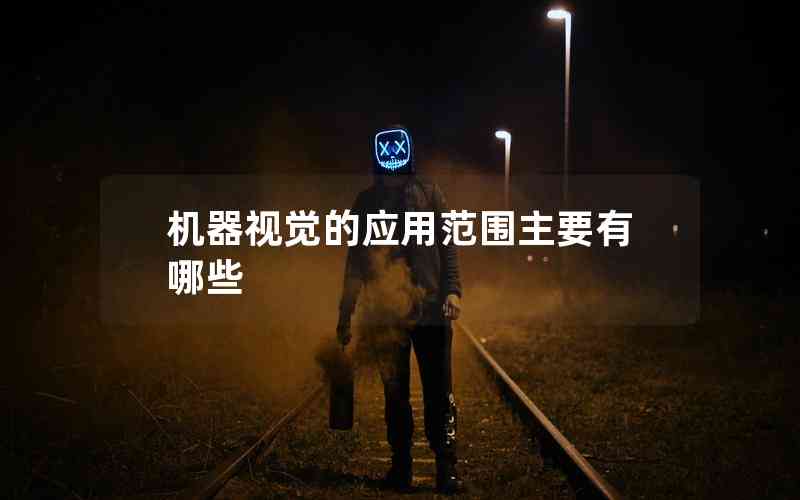 機(jī)器視覺的應(yīng)用范圍主要有哪些