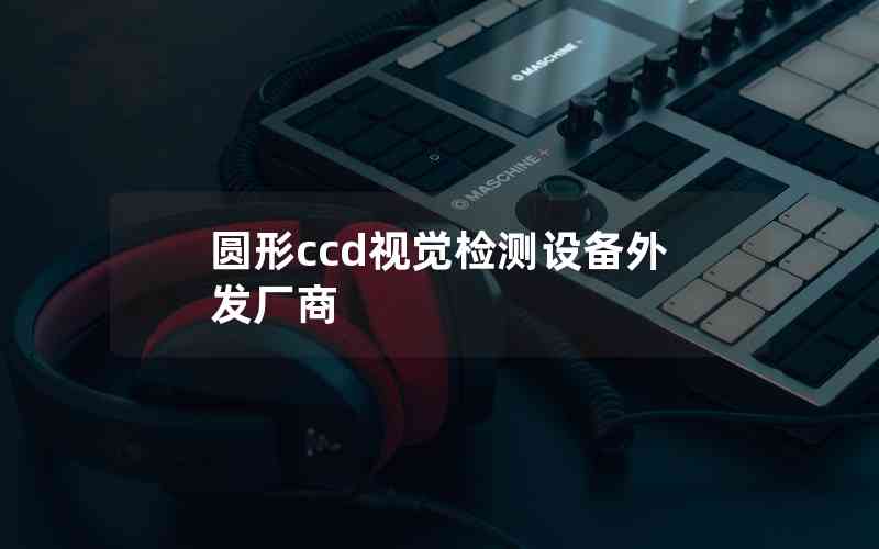 圓形ccd視覺(jué)檢測(cè)設(shè)備外發(fā)廠商