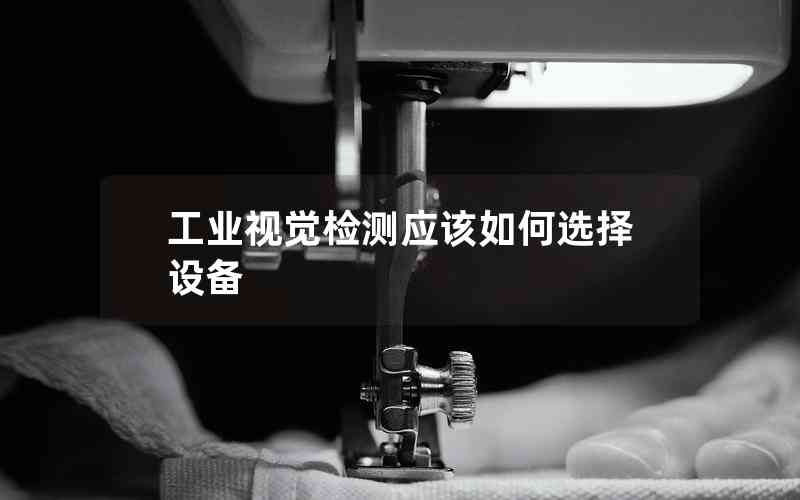 工業(yè)視覺檢測應(yīng)該如何選擇設(shè)備