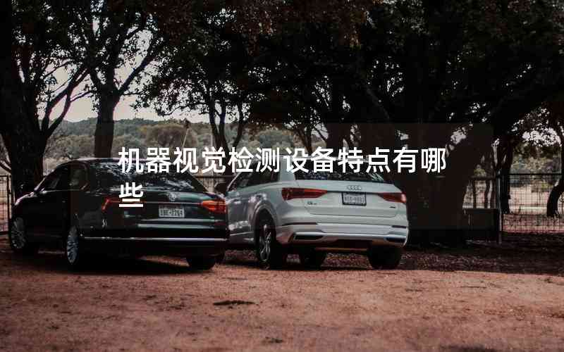機器視覺檢測設備特點有哪些