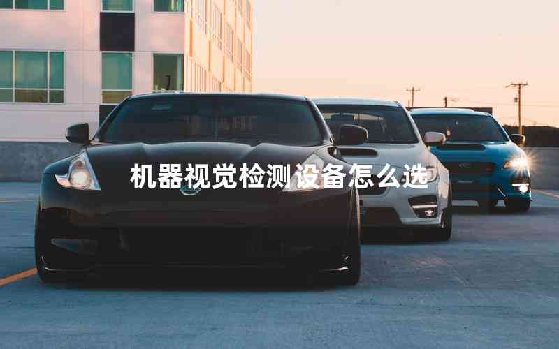 機(jī)器視覺檢測(cè)設(shè)備怎么選