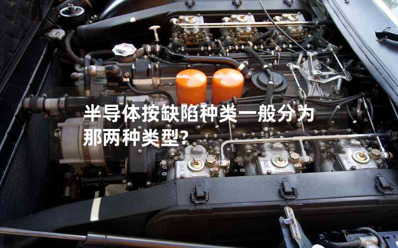 半導(dǎo)體按缺陷種類一般分為那兩種類型?