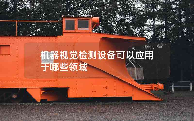 機器視覺檢測設備可以應用于哪些領域