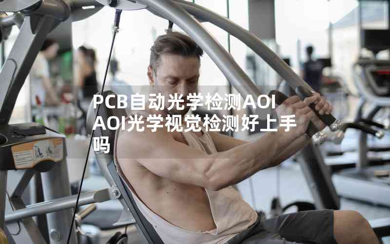 PCB自動(dòng)光學(xué)檢測(cè)AOIAOI光學(xué)視覺檢測(cè)好上手嗎