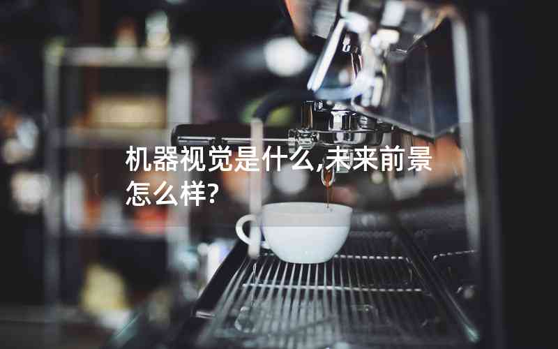 機(jī)器視覺是什么,未來前景怎么樣?