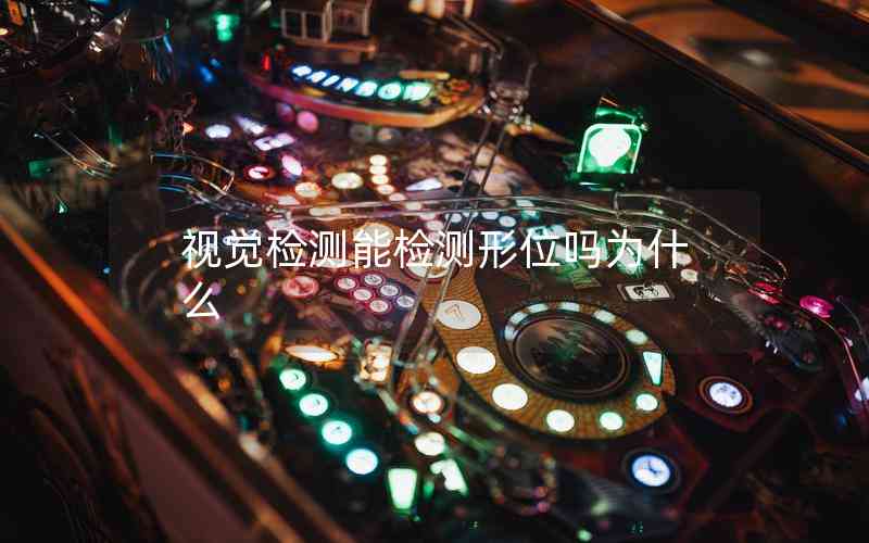 視覺檢測能檢測形位嗎為什么