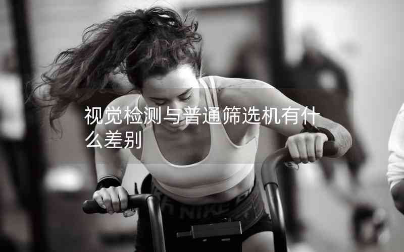 視覺檢測與普通篩選機有什么差別