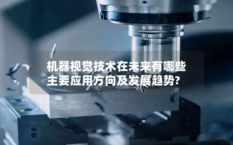 機(jī)器視覺技術(shù)在未來有哪些主要應(yīng)用方向及發(fā)展趨勢?