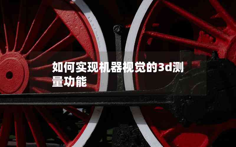 如何實(shí)現(xiàn)機(jī)器視覺的3d測(cè)量功能