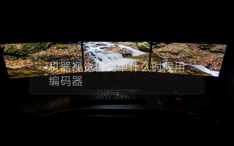 機(jī)器視覺(jué)檢測(cè)中什么時(shí)候用編碼器