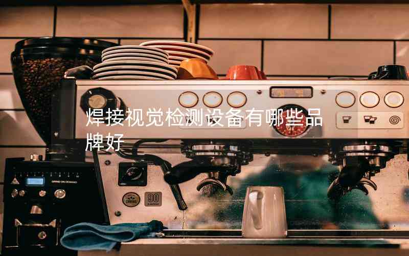 焊接視覺檢測(cè)設(shè)備有哪些品牌好