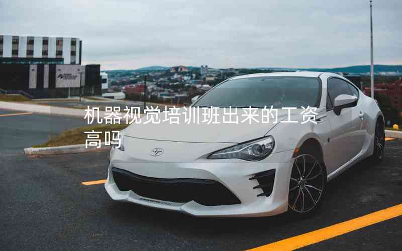 機(jī)器視覺培訓(xùn)班出來(lái)的工資高嗎