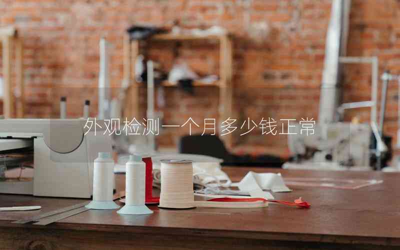 外觀檢測一個(gè)月多少錢正常