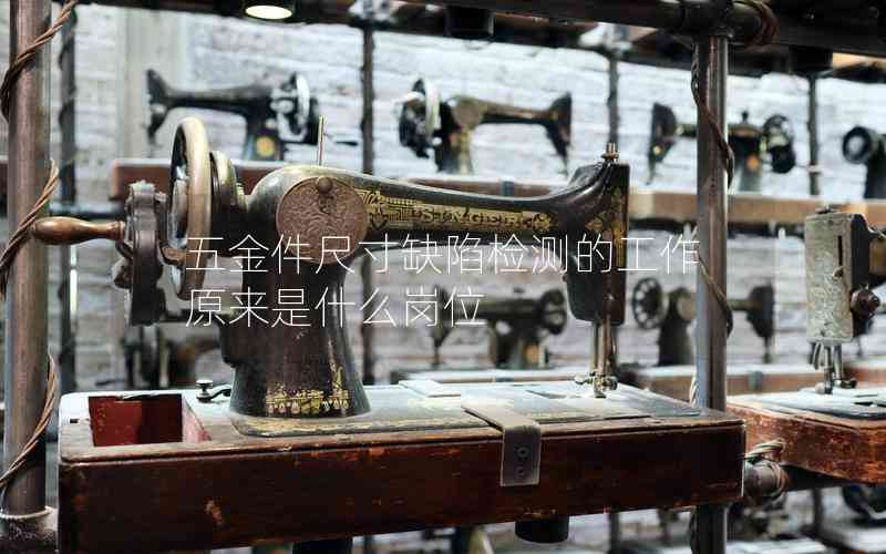 五金件尺寸缺陷檢測(cè)的工作原來(lái)是什么崗位