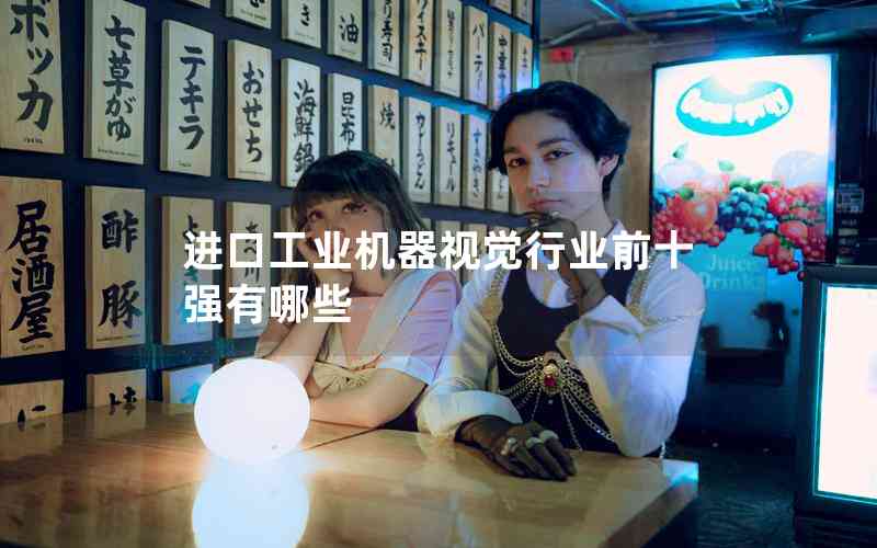 進(jìn)口工業(yè)機(jī)器視覺行業(yè)前十強(qiáng)有哪些