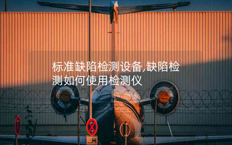 標準缺陷檢測設(shè)備,缺陷檢測如何使用檢測儀