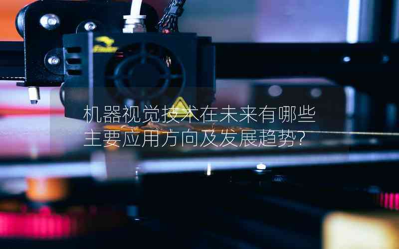 機器視覺技術(shù)在未來有哪些主要應用方向及發(fā)展趨勢?